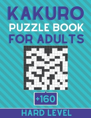 KAKURO Puzzle Book For Adult +160 Hard level: Cross Sums Puzzles - Gift For Adults and Teens Paperback Independently Published