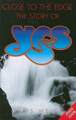Close to the Edge: The Story of Yes by Welch, Chris