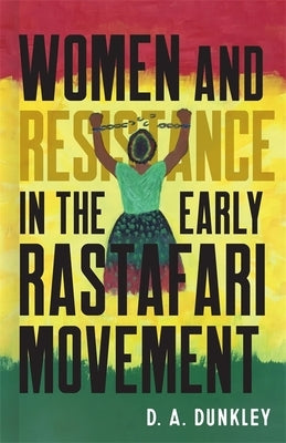 Women and Resistance in the Early Rastafari Movement by Dunkley, Daive