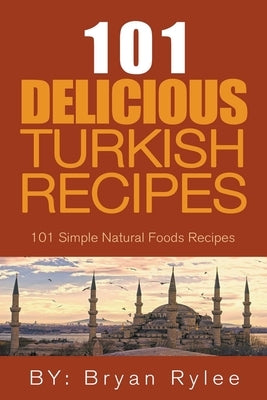 The Spirit of Turkey - 101 Simple and Delicious Turkish Recipes for the Entire Family by Rylee, Bryan