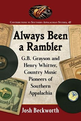 Always Been a Rambler: G.B. Grayson and Henry Whitter, Country Music Pioneers of Southern Appalachia by Beckworth, Josh