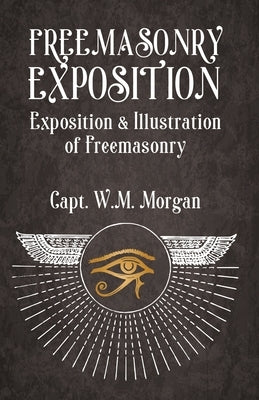 Freemasonry Exposition: Exposition & Illustration of Freemasonry by William Morgan