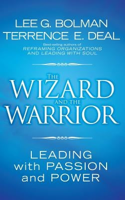 The Wizard and the Warrior: Leading with Passion and Power by Bolman, Lee G.