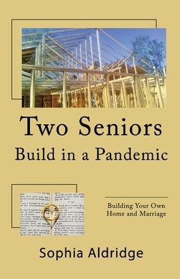 Two Seniors Build in a Pandemic: Building Your Own Home and Marriage by Aldridge, Sophia