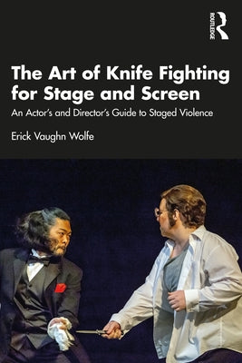 The Art of Knife Fighting for Stage and Screen: An Actor's and Director's Guide to Staged Violence by Wolfe, Erick Vaughn