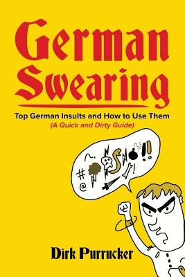 German Swearing: Top German Insults and How to Use Them (A Quick and Dirty Guide) by Purrucker, Dirk