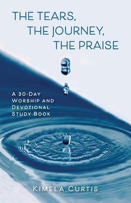 The Tears, The Journey, The Praise: A 30-Day Worship and Devotional Study Book Paperback Trilogy Christian Publishing