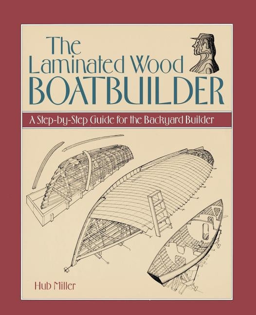 The Laminated Wood Boatbuilder: A Step-By-Step Guide for the Backyard Builder by Miller, Hub