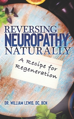 Reversing Neuropathy Naturally: Recipe for Regeneration by Lewis DC, Bcn William