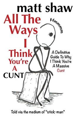 All The Ways I Think You're A Cunt: A Definitive Guide For All The Reasons I Think You're A Massive Cunt Paperback Createspace Independent Publishing Platform