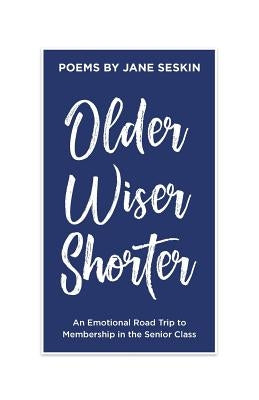 Older, Wiser, Shorter: An Emotional Road Trip to Membership in the Senior Class by Seskin, Jane