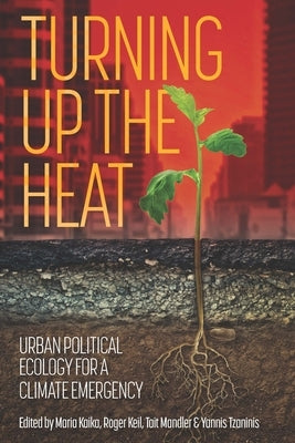 Turning Up the Heat: Urban Political Ecology for a Climate Emergency by Kaika, Maria