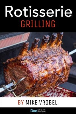 Rotisserie Grilling: 50 Recipes For Your Grill's Rotisserie Paperback Createspace Independent Publishing Platform