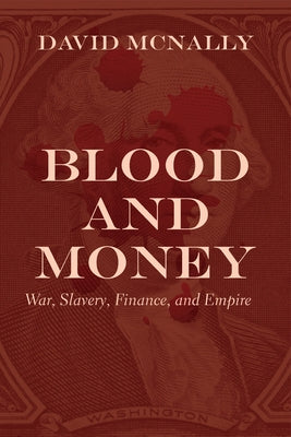 Blood and Money: War, Slavery, Finance, and Empire Haymarket Books