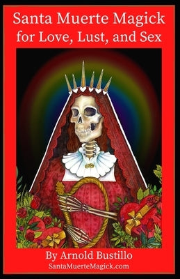 Santa Muerte Magick for Love, Lust, and Sex by Bustillo, Arnold