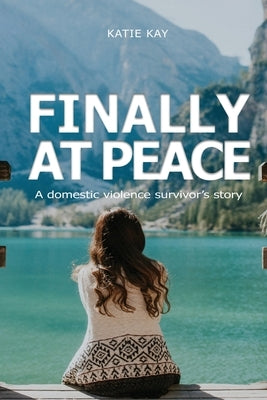 Finally at Peace: A Domestic Violence Survivor's Story: A Domestic by Kay, Katie