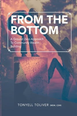 From the Bottom: A Ground Zero Approach To Community Wealth Building by Toliver, Tonyell