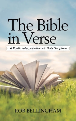 The Bible in Verse: A Poetic Interpretation of Holy Scripture by Bellingham, Rob