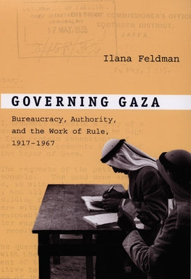 Governing Gaza: Bureaucracy, Authority, and the Work of Rule, 1917-1967 Paperback Duke University Press