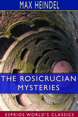 The Rosicrucian Mysteries (Esprios Classics): An Elementary Exposition of Their Secret Teachings by Heindel, Max