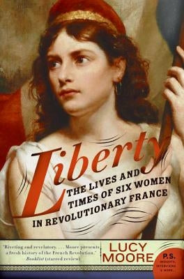 Liberty: The Lives and Times of Six Women in Revolutionary France by Moore, Lucy