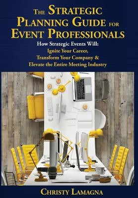 The Strategic Planning Guide for Event Professionals: How Strategic Events Will: Ignite Your Career, Transform Your Company & Elevate the Entire Meeti by Lamagna, Christy