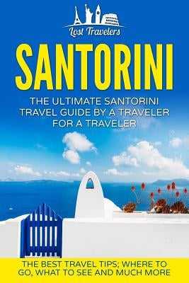 Santorini: The Ultimate Santorini Travel Guide By A Traveler For A Traveler: The Best Travel Tips; Where To Go, What To See And M Paperback Createspace Independent Publishing Platform