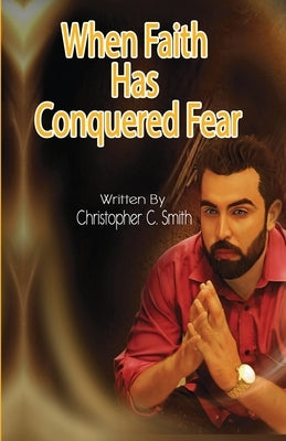 When Faith Has Conquered Fear by Smith, Christopher C.