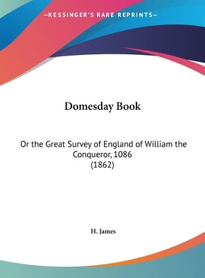 Domesday Book: Or the Great Survey of England of William the Conqueror, 1086 (1862) by James, H.