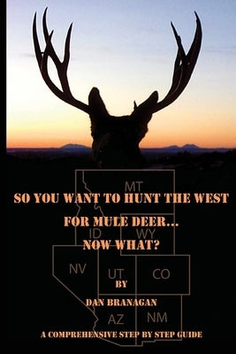 So You Want To Hunt The West For Mule Deer: Now What Paperback Independently Published