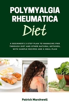Polymyalgia Rheumatica Diet: A Beginner's 3-Step Plan to Managing PMR Through Diet and Other Natural Methods, With Sample Recipes and a Meal Plan by Marshwell, Patrick