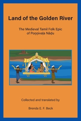 Land of the Golden River: The Medieval Tamil Folk Epic of Po&#7753;&#7753;iva&#7735;a N&#257;&#7693;u by Beck, Brenda E. F.