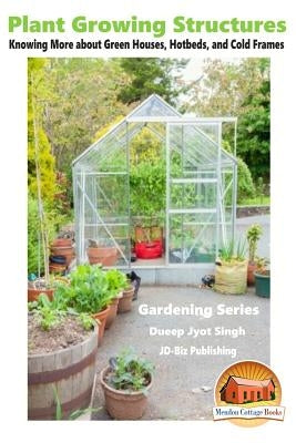 Plant Growing Structures - Knowing More about Green Houses, Hotbeds, and Cold Frames by Davidson, John