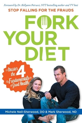 Fork Your Diet: Stop Falling for Frauds: Master Four Fundamentals of Good Health by Sherwood, Mark