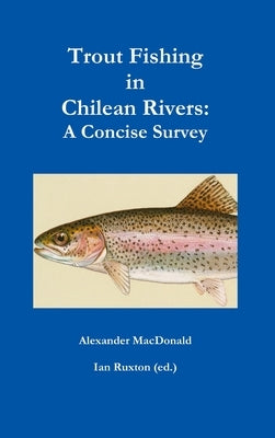 Trout Fishing in Chilean Rivers: A Concise Survey by Ian Ruxton (Ed )., Alexander MacDonald &