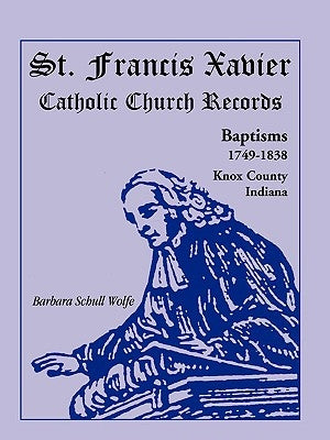 St. Francis Xavier Catholic Church Records: Baptisms, 1749-1838, Knox County, Indiana by Wolfe, Barbara Schull