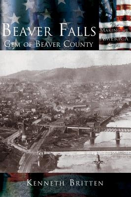 Beaver Falls: Gem of Beaver County by Britten, Kenneth