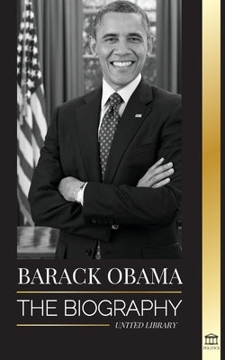 Barack Obama: The biography - A Portrait of His Historic Presidency and Promised Land by Library, United
