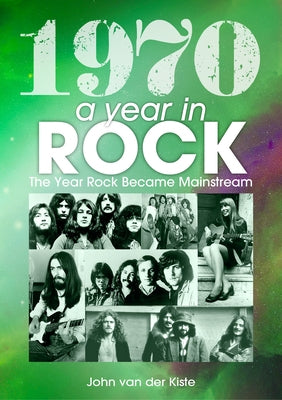 1970: A Year in Rock: The Year Rock Became Mainstream by Van Der Kiste, John