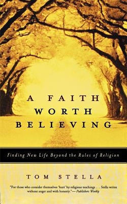 A Faith Worth Believing: Finding New Life Beyond the Rules of Religion by Stella, Tom