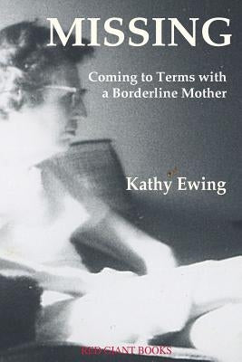 Missing: Coming to Terms with a Borderline Mother by Ewing, Kathy