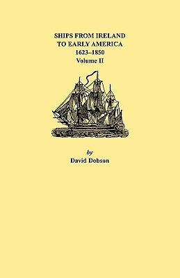 Ships from Ireland to Early America, 1623-1850. Volume II by Dobson, David