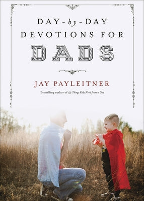 Day-By-Day Devotions for Dads by Payleitner, Jay