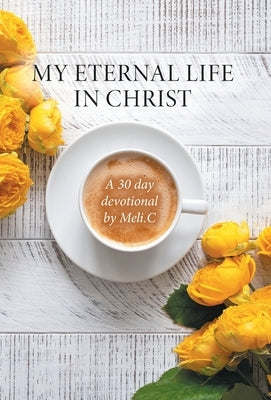 My Eternal Life in Christ: A 30 day devotional by Meli.C by Cantu, Amelia Meli