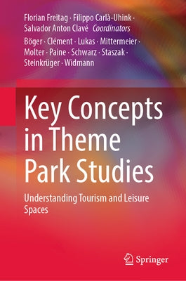 Key Concepts in Theme Park Studies: Understanding Tourism and Leisure Spaces by Freitag, Florian