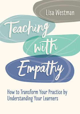 Teaching with Empathy: How to Transform Your Practice by Understanding Your Learners by Westman, Lisa