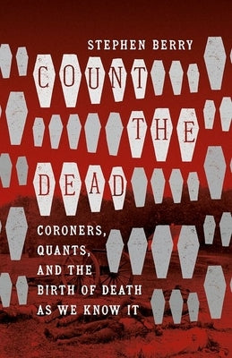Count the Dead: Coroners, Quants, and the Birth of Death as We Know It Paperback University of North Carolina Press