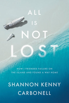 All Is Not Lost: How I Friended Failure on the Island and Found a Way Home by Kenny Carbonell, Shannon