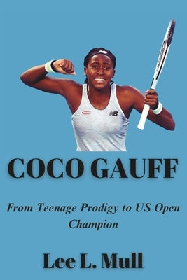 Coco Gauff: From Teenage Prodigy to US Open Champion by Mull, Lee L.