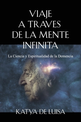 Viaje a Traves de la Mente Infinita: La Ciencia y Espiritualidad de la Demencia by de Luisa, Katya